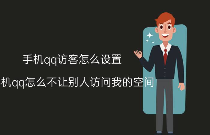 手机qq访客怎么设置 手机qq怎么不让别人访问我的空间？